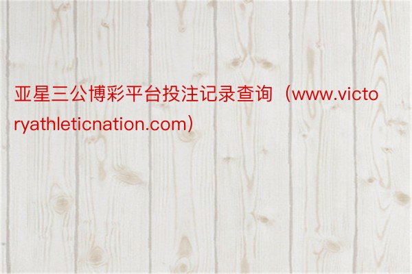 亚星三公博彩平台投注记录查询（www.victoryathleticnation.com）