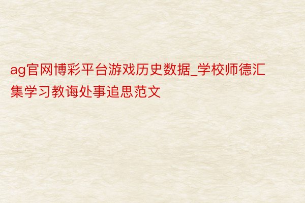 ag官网博彩平台游戏历史数据_学校师德汇集学习教诲处事追思范文