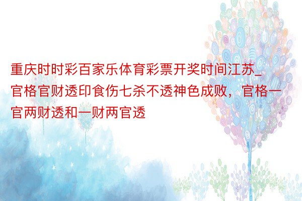 重庆时时彩百家乐体育彩票开奖时间江苏_官格官财透印食伤七杀不透神色成败，官格一官两财透和一财两官透