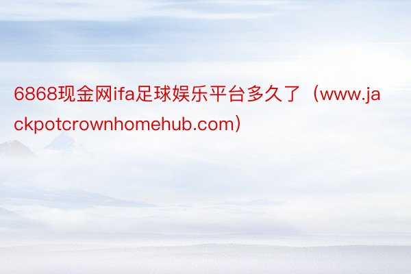 6868现金网ifa足球娱乐平台多久了（www.jackpotcrownhomehub.com）