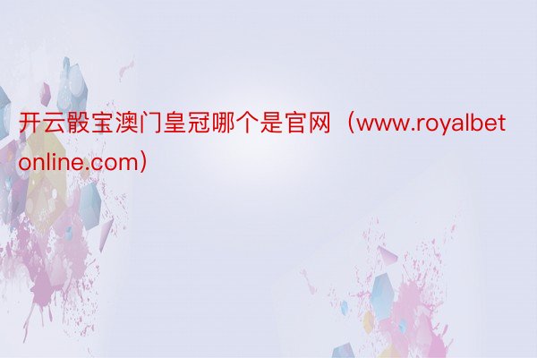 开云骰宝澳门皇冠哪个是官网（www.royalbetonline.com）