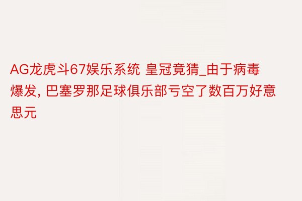 AG龙虎斗67娱乐系统 皇冠竟猜_由于病毒爆发, 巴塞罗那足球俱乐部亏空了数百万好意思元