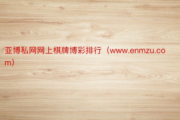 亚博私网网上棋牌博彩排行（www.enmzu.com）