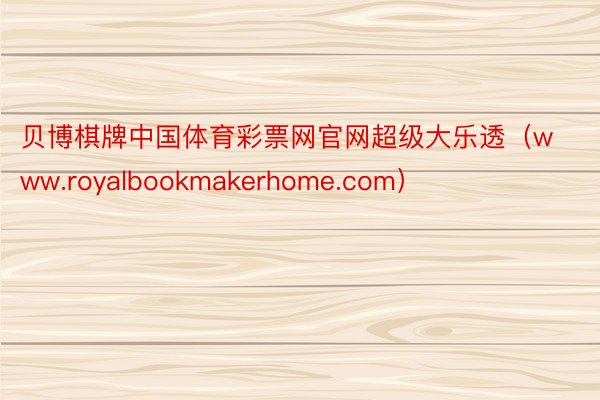 贝博棋牌中国体育彩票网官网超级大乐透（www.royalbookmakerhome.com）