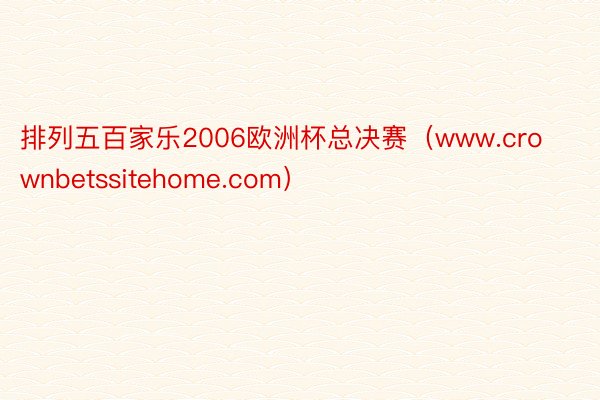 排列五百家乐2006欧洲杯总决赛（www.crownbetssitehome.com）