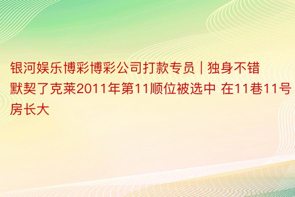 银河娱乐博彩博彩公司打款专员 | 独身不错默契了克莱2011年第11顺位被选中 在11巷11号房长大