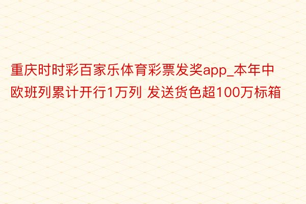 重庆时时彩百家乐体育彩票发奖app_本年中欧班列累计开行1万列 发送货色超100万标箱