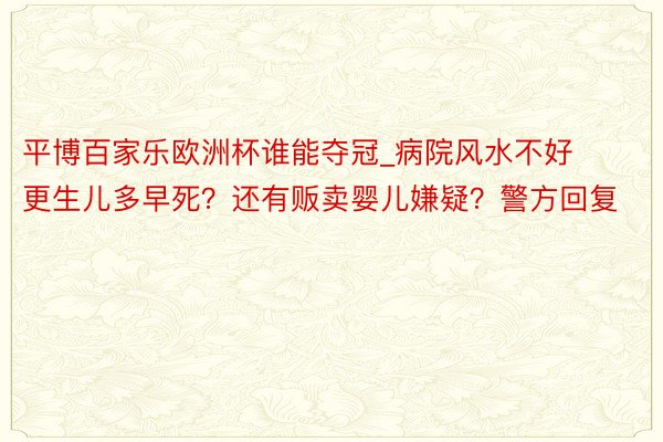 平博百家乐欧洲杯谁能夺冠_病院风水不好更生儿多早死？还有贩卖婴儿嫌疑？警方回复