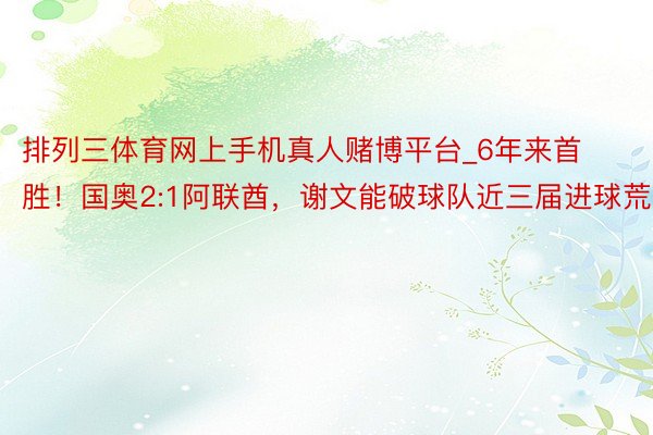 排列三体育网上手机真人赌博平台_6年来首胜！国奥2:1阿联酋，谢文能破球队近三届进球荒