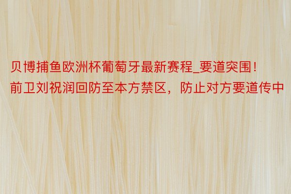 贝博捕鱼欧洲杯葡萄牙最新赛程_要道突围！前卫刘祝润回防至本方禁区，防止对方要道传中