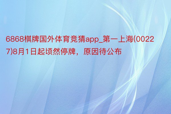 6868棋牌国外体育竞猜app_第一上海(00227)8月1日起顷然停牌，原因待公布