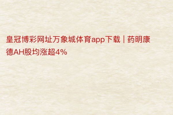 皇冠博彩网址万象城体育app下载 | 药明康德AH股均涨超4%