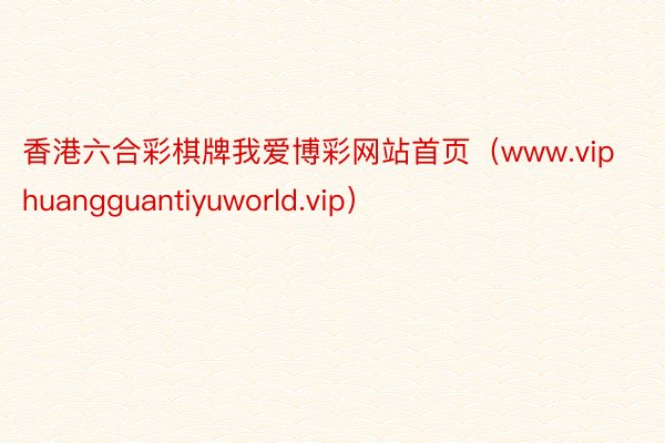 香港六合彩棋牌我爱博彩网站首页（www.viphuangguantiyuworld.vip）
