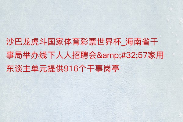 沙巴龙虎斗国家体育彩票世界杯_海南省干事局举办线下人人招聘会&#32;57家用东谈主单元提供916个干事岗亭