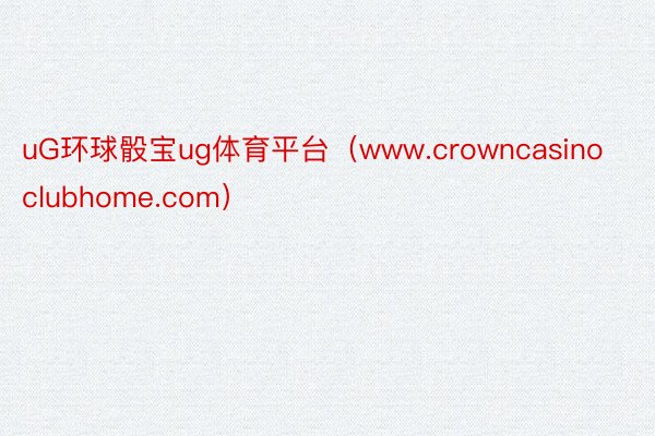 uG环球骰宝ug体育平台（www.crowncasinoclubhome.com）