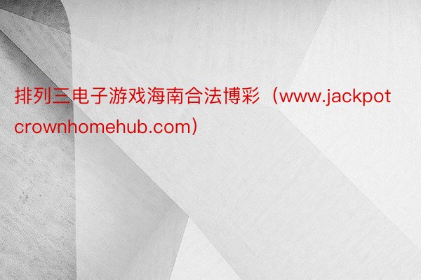 排列三电子游戏海南合法博彩（www.jackpotcrownhomehub.com）