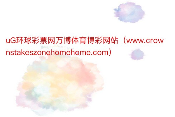 uG环球彩票网万博体育博彩网站（www.crownstakeszonehomehome.com）