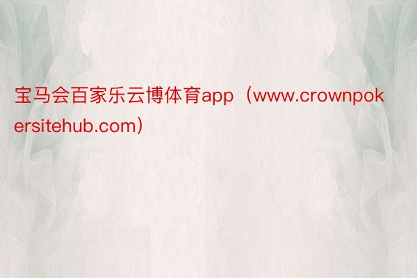 宝马会百家乐云博体育app（www.crownpokersitehub.com）
