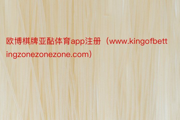 欧博棋牌亚酟体育app注册（www.kingofbettingzonezonezone.com）