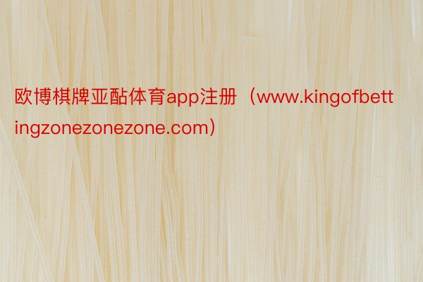 欧博棋牌亚酟体育app注册（www.kingofbettingzonezonezone.com）