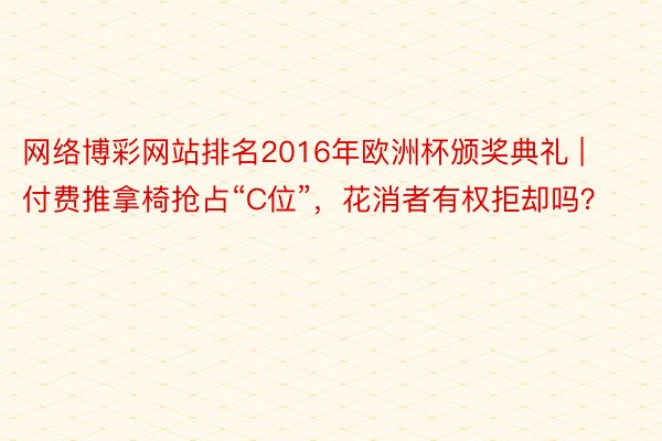 网络博彩网站排名2016年欧洲杯颁奖典礼 | 付费推拿椅抢占“C位”，花消者有权拒却吗？