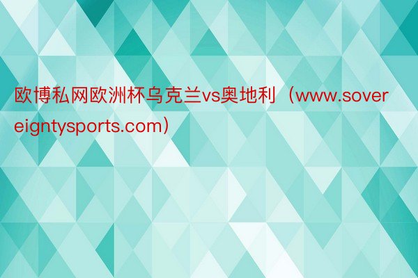 欧博私网欧洲杯乌克兰vs奥地利（www.sovereigntysports.com）