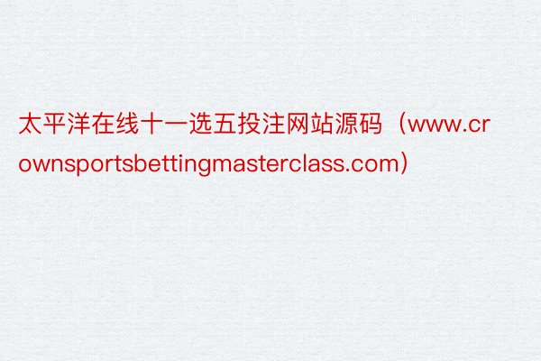 太平洋在线十一选五投注网站源码（www.crownsportsbettingmasterclass.com）