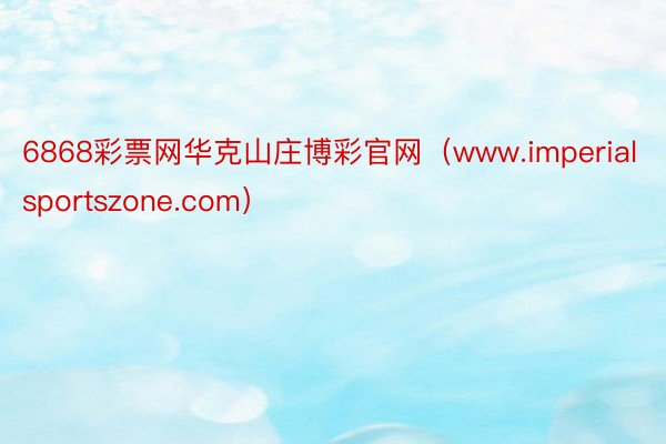 6868彩票网华克山庄博彩官网（www.imperialsportszone.com）