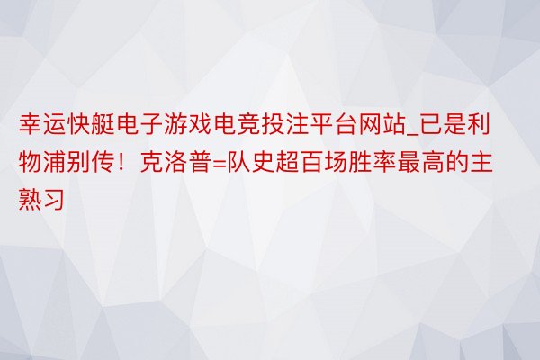 幸运快艇电子游戏电竞投注平台网站_已是利物浦别传！克洛普=队史超百场胜率最高的主熟习