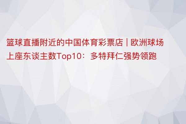 篮球直播附近的中国体育彩票店 | 欧洲球场上座东谈主数Top10：多特拜仁强势领跑