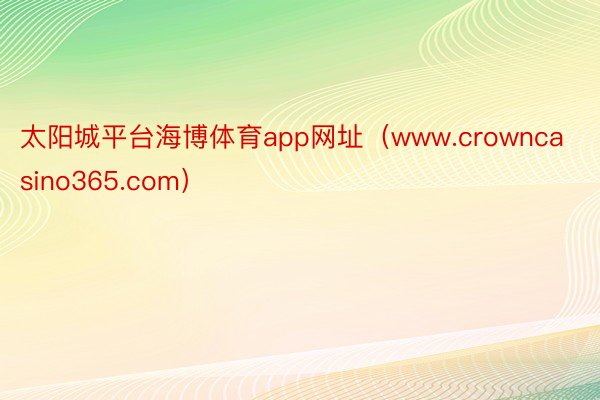 太阳城平台海博体育app网址（www.crowncasino365.com）