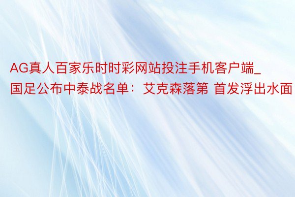 AG真人百家乐时时彩网站投注手机客户端_国足公布中泰战名单：艾克森落第 首发浮出水面