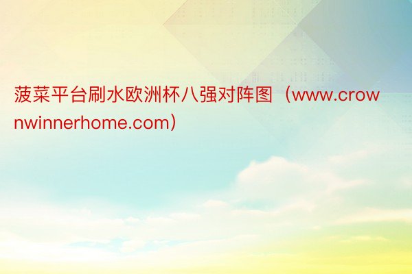 菠菜平台刷水欧洲杯八强对阵图（www.crownwinnerhome.com）