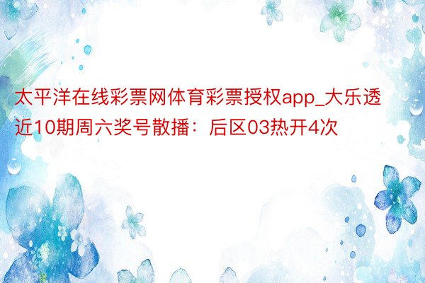 太平洋在线彩票网体育彩票授权app_大乐透近10期周六奖号散播：后区03热开4次