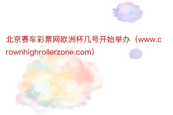 北京赛车彩票网欧洲杯几号开始举办（www.crownhighrollerzone.com）