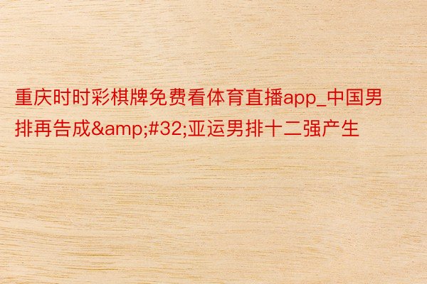 重庆时时彩棋牌免费看体育直播app_中国男排再告成&#32;亚运男排十二强产生