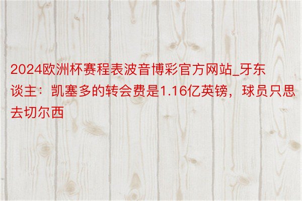 2024欧洲杯赛程表波音博彩官方网站_牙东谈主：凯塞多的转会费是1.16亿英镑，球员只思去切尔西