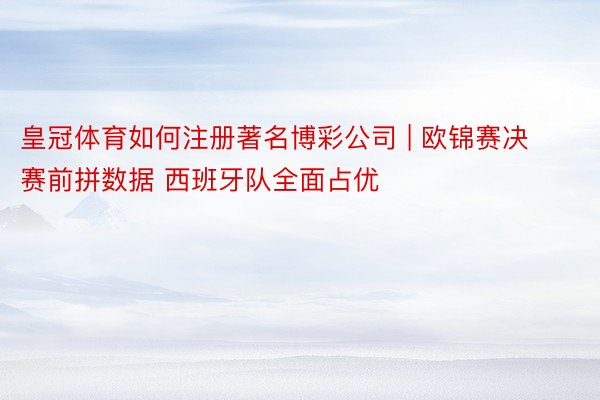 皇冠体育如何注册著名博彩公司 | 欧锦赛决赛前拼数据 西班牙队全面占优