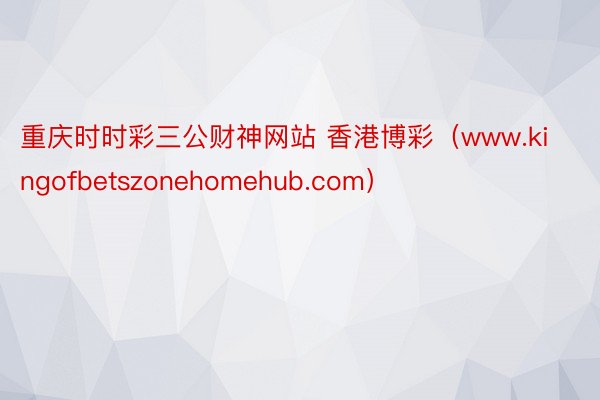重庆时时彩三公财神网站 香港博彩（www.kingofbetszonehomehub.com）