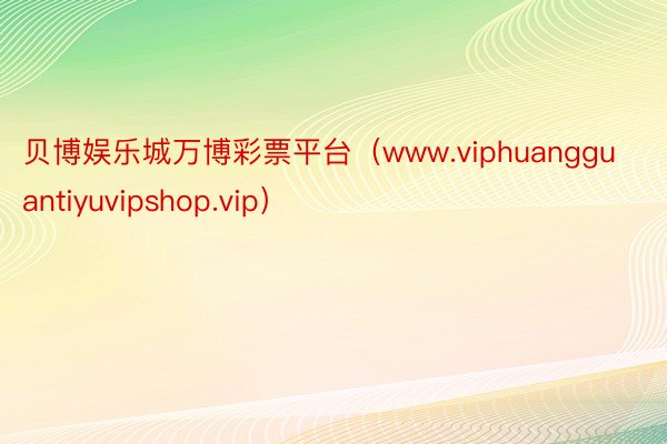 贝博娱乐城万博彩票平台（www.viphuangguantiyuvipshop.vip）