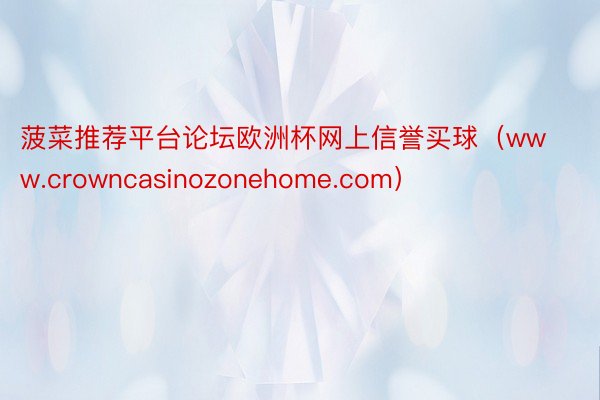 菠菜推荐平台论坛欧洲杯网上信誉买球（www.crowncasinozonehome.com）
