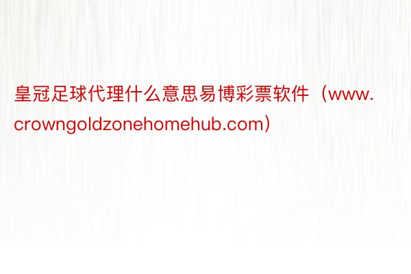 皇冠足球代理什么意思易博彩票软件（www.crowngoldzonehomehub.com）