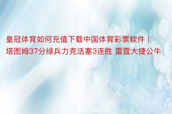 皇冠体育如何充值下载中国体育彩票软件 | 塔图姆37分绿兵力克活塞3连胜 雷霆大捷公牛